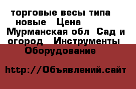 торговые весы типа ER новые › Цена ­ 7 500 - Мурманская обл. Сад и огород » Инструменты. Оборудование   